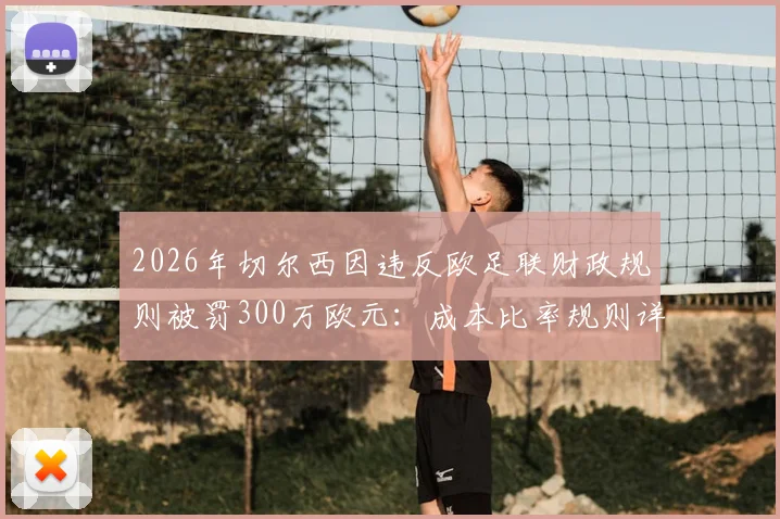 2026年切尔西因违反欧足联财政规则被罚300万欧元：成本比率规则详解与俱乐部未来影响分析
