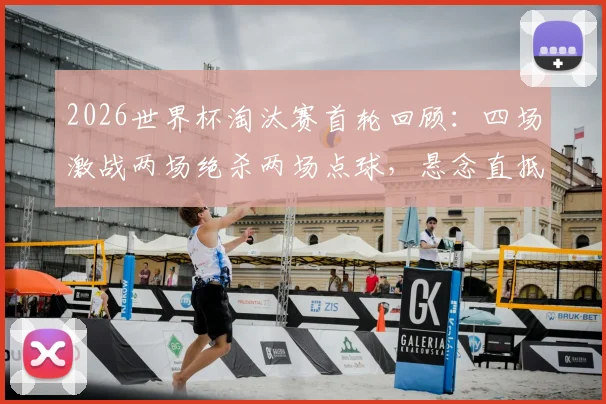 2026世界杯淘汰赛首轮回顾:四场激战两场绝杀两场点球,悬念直抵最后一秒