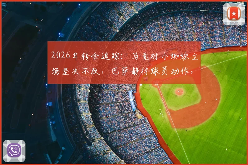 2026年转会追踪:马竞对小蜘蛛立场坚决不改,巴萨静待球员动作,交易僵局深度剖析