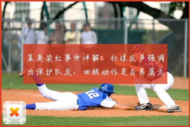 莱奥染红事件详解：社媒发声强调为保护队友，回顾动作是否真属无意伤害，球迷热议判罚合理性