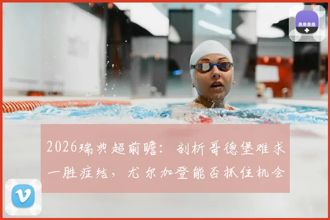 2026瑞典超前瞻：剖析哥德堡难求一胜症结，尤尔加登能否抓住机会终结颓势？