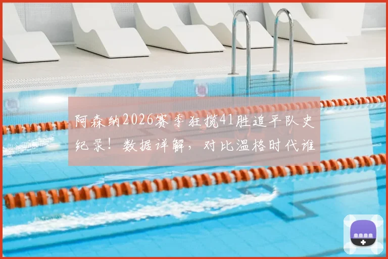 阿森纳2026赛季狂揽41胜追平队史纪录！数据详解，对比温格时代谁更强？单赛季胜场排行一览