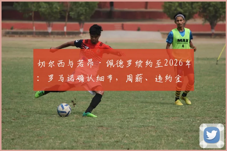 切尔西与若昂·佩德罗续约至2026年：罗马诺确认细节，周薪、违约金及蓝军长远布局曝光