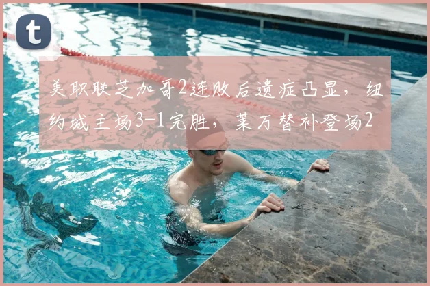 美职联芝加哥2连败后遗症凸显,纽约城主场3-1完胜,莱万替补登场2026难救主