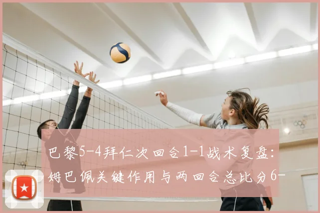 巴黎5-4拜仁次回合1-1战术复盘：姆巴佩关键作用与两回合总比分6-5悬念全解析