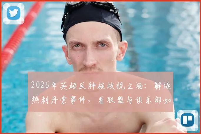2026年英超反种族歧视立场：解读热刺丹索事件，看联盟与俱乐部如何行动，种族主义者绝非真球迷