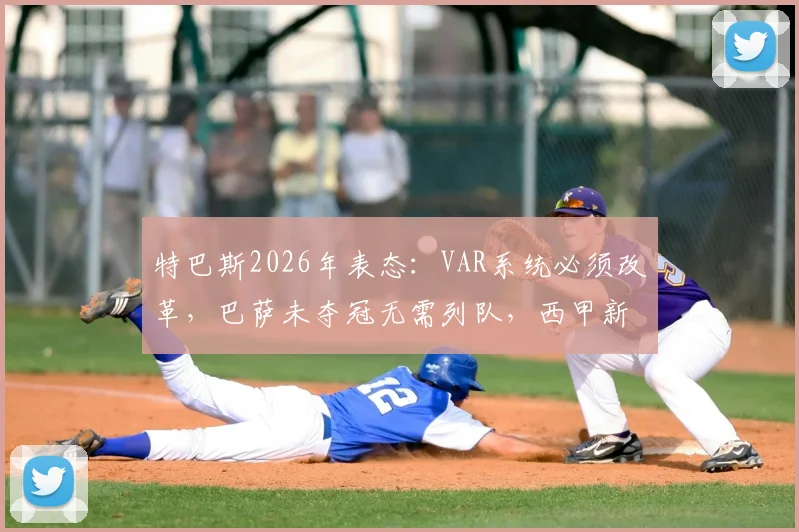 特巴斯2026年表态：VAR系统必须改革，巴萨未夺冠无需列队，西甲新规解读