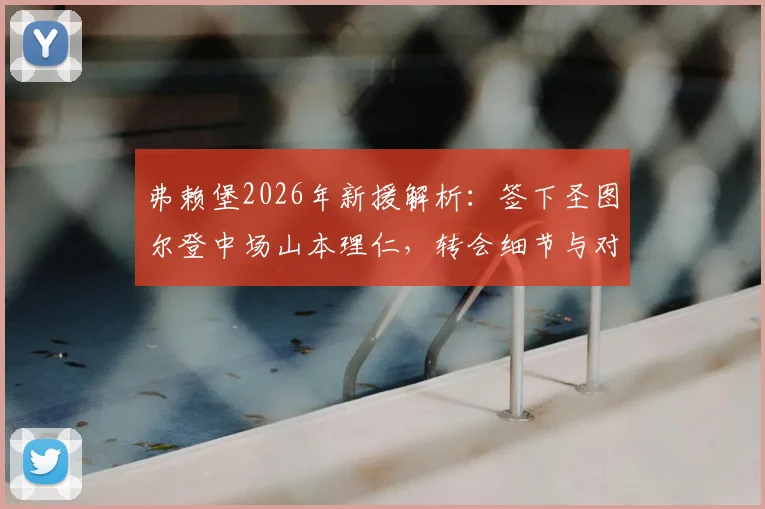 弗赖堡2026年新援解析:签下圣图尔登中场山本理仁,转会细节与对球队战术影响前瞻