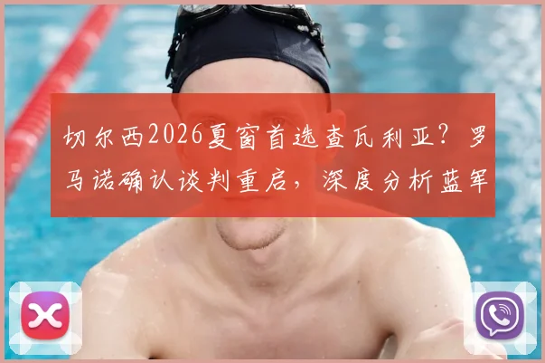 切尔西2026夏窗首选查瓦利亚？罗马诺确认谈判重启，深度分析蓝军为何非他不可与转会关键细节