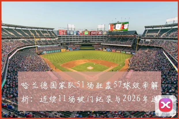 哈兰德国家队51场狂轰57球效率解析:连续11场破门纪录与2026年进球数据分析