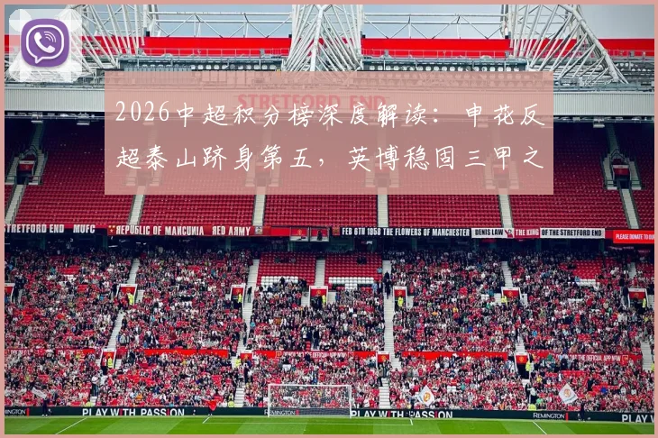 2026中超积分榜深度解读：申花反超泰山跻身第五，英博稳固三甲之列，亚冠资格争夺分析