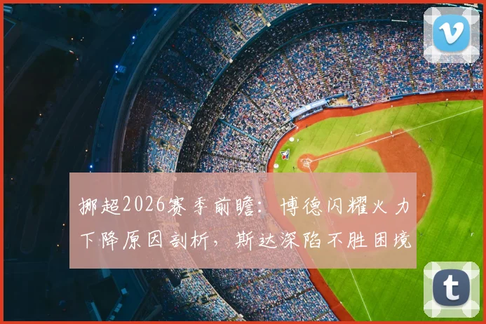 挪超2026赛季前瞻:博德闪耀火力下降原因剖析,斯达深陷不胜困境出路何在
