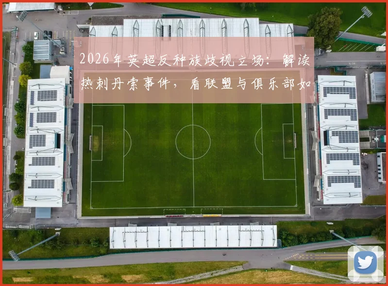 2026年英超反种族歧视立场：解读热刺丹索事件，看联盟与俱乐部如何行动，种族主义者绝非真球迷