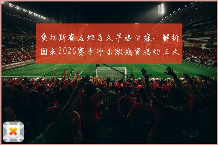 桑切斯赛后坦言久旱逢甘霖，解析国米2026赛季冲击欧战资格的三大关键与球迷心声
