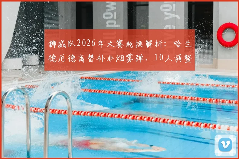 挪威队2026年大赛轮换解析：哈兰德厄德高替补非烟雾弹，10人调整背后战术考量与阵容深度测试