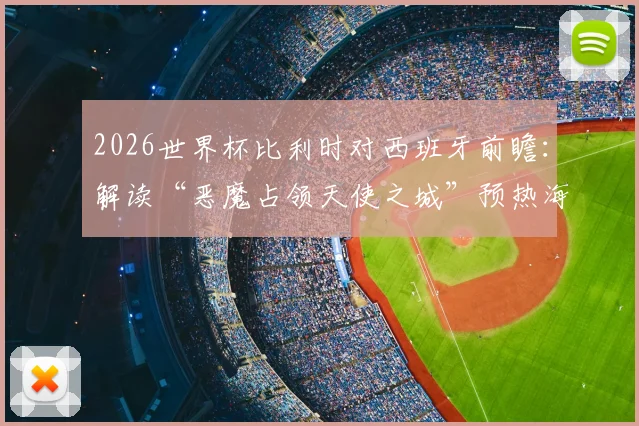 2026世界杯比利时对西班牙前瞻：解读“恶魔占领天使之城”预热海报，剖析红魔与斗牛士关键对决
