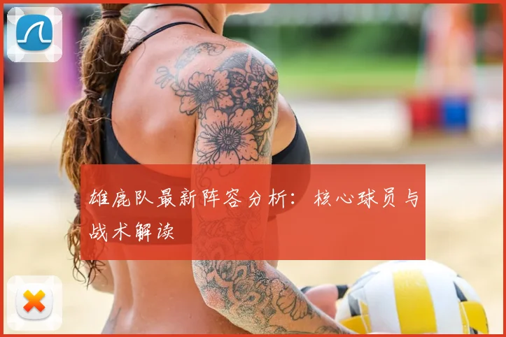 雄鹿队最新阵容分析：核心球员与战术解读