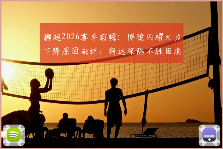 挪超2026赛季前瞻：博德闪耀火力下降原因剖析，斯达深陷不胜困境出路何在