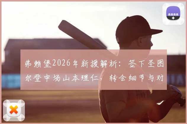 弗赖堡2026年新援解析：签下圣图尔登中场山本理仁，转会细节与对球队战术影响前瞻