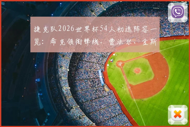捷克队2026世界杯54人初选阵容一览：希克领衔锋线，曹法尔、金斯基等主力悉数入围，附完整名单与位置分析
