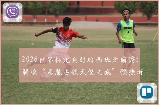 2026世界杯比利时对西班牙前瞻:解读“恶魔占领天使之城”预热海报,剖析红魔与斗牛士关键对决